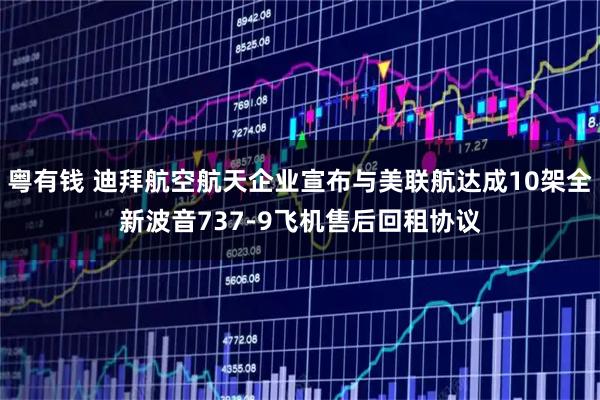 粤有钱 迪拜航空航天企业宣布与美联航达成10架全新波音737-9飞机售后回租协议