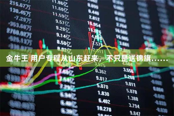 金牛王 用户专程从山东赶来，不只是送锦旗……